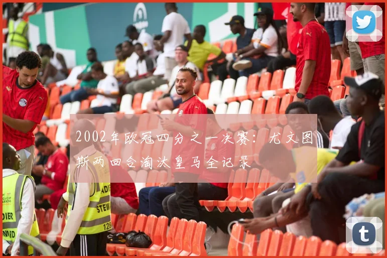 2002年欧冠四分之一决赛：尤文图斯两回合淘汰皇马全记录