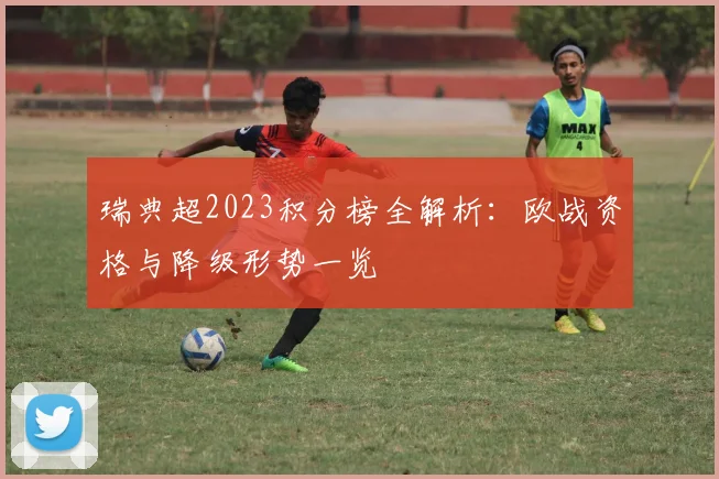 瑞典超2023积分榜全解析:欧战资格与降级形势一览