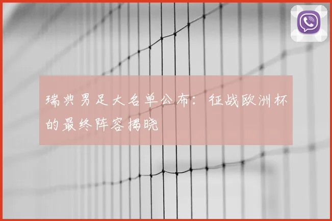 瑞典男足大名单公布:征战欧洲杯的最终阵容揭晓