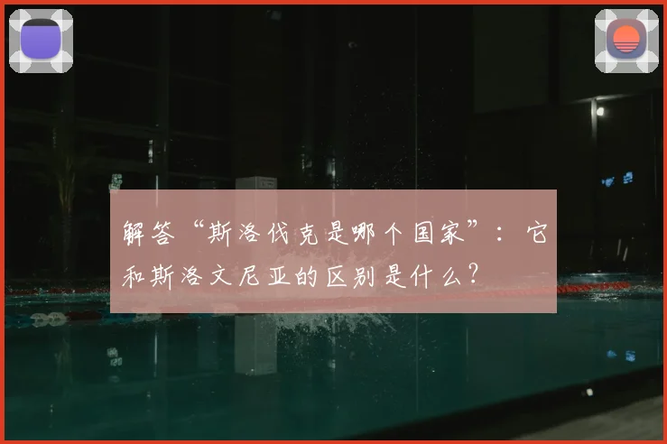 解答“斯洛伐克是哪个国家”:它和斯洛文尼亚的区别是什么?