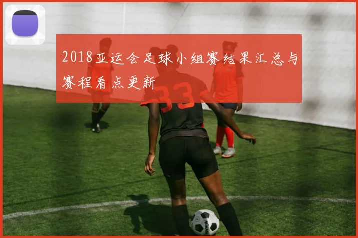 2018亚运会足球小组赛结果汇总与赛程看点更新