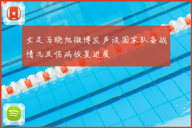 女足马晓旭微博发声谈国家队备战情况及伤病恢复进展