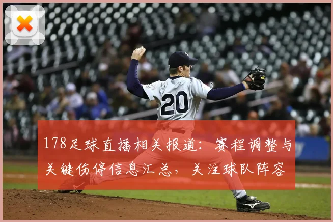 178足球直播相关报道：赛程调整与关键伤停信息汇总，关注球队阵容变化与比赛影响