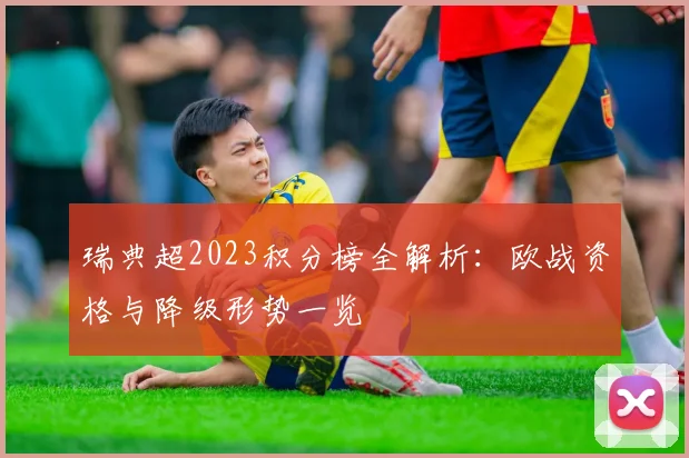 瑞典超2023积分榜全解析：欧战资格与降级形势一览