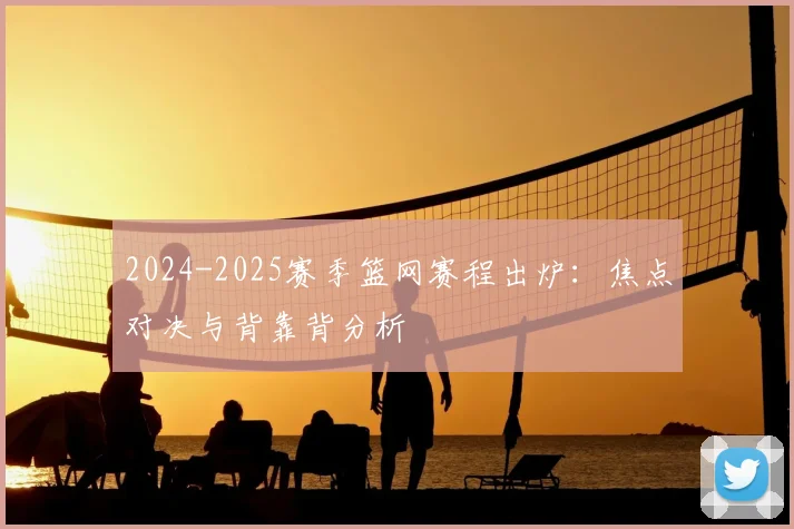 2024-2025赛季篮网赛程出炉：焦点对决与背靠背分析