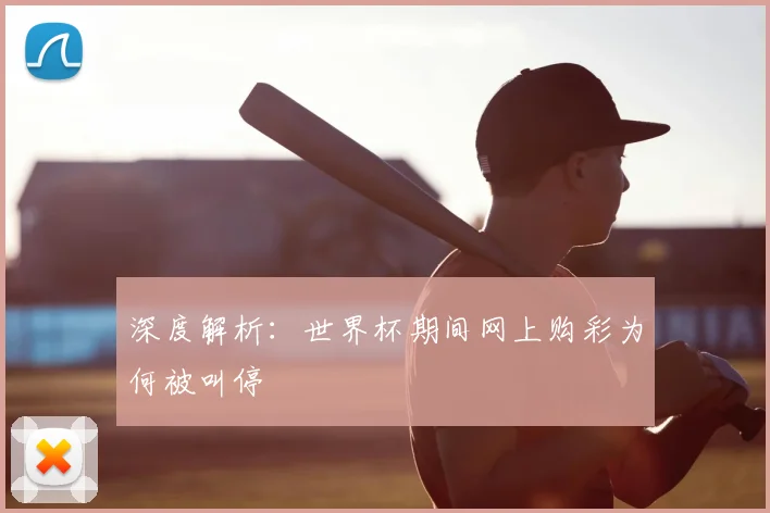 深度解析:世界杯期间网上购彩为何被叫停