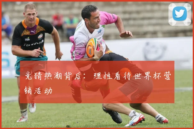 竞猜热潮背后:理性看待世界杯营销活动
