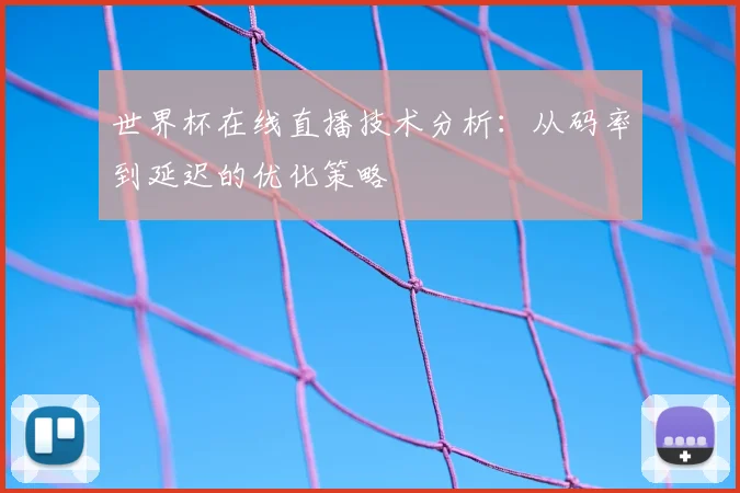 世界杯在线直播技术分析:从码率到延迟的优化策略