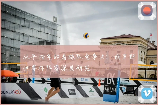 从平均年龄看球队竞争力:俄罗斯世界杯阵容深度研究