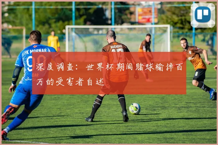 深度调查：世界杯期间赌球输掉百万的受害者自述