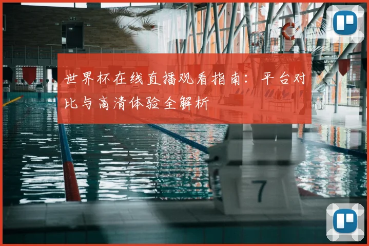 世界杯在线直播观看指南:平台对比与高清体验全解析