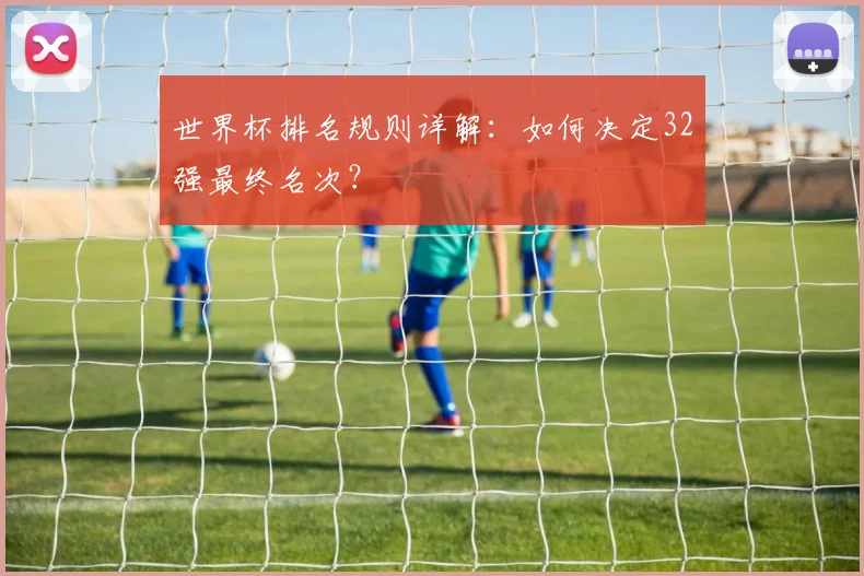 世界杯排名规则详解：如何决定32强最终名次？