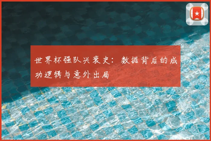 世界杯强队兴衰史:数据背后的成功逻辑与意外出局