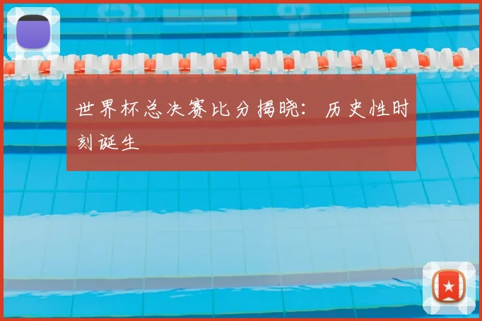 世界杯总决赛比分揭晓：历史性时刻诞生