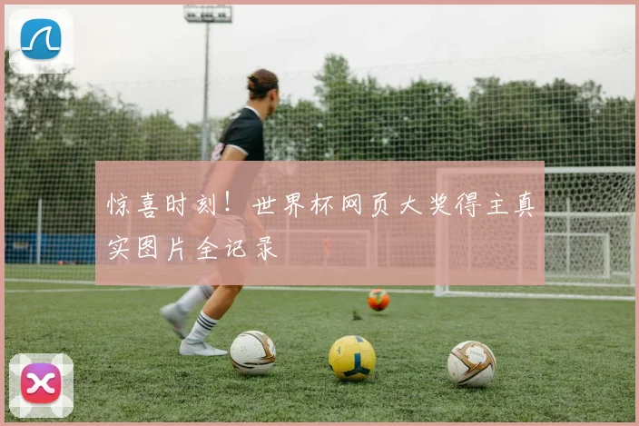 惊喜时刻！世界杯网页大奖得主真实图片全记录