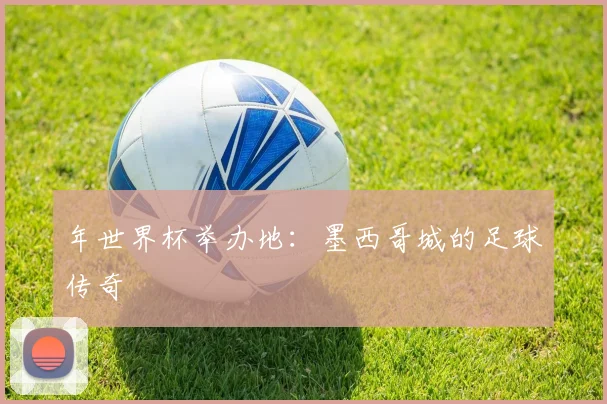 年世界杯举办地:墨西哥城的足球传奇