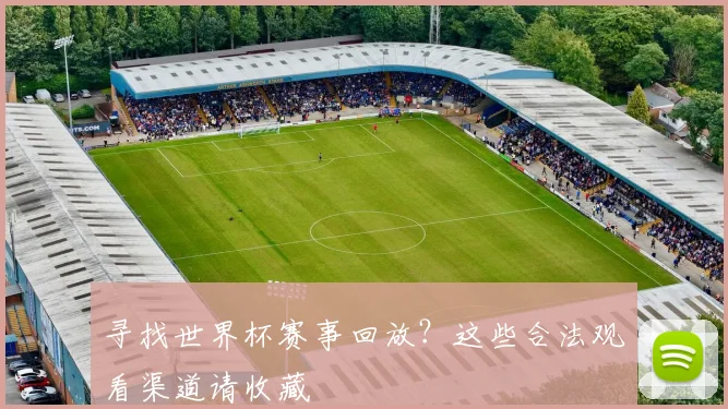 寻找世界杯赛事回放？这些合法观看渠道请收藏