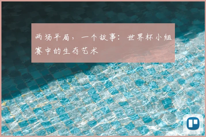 两场平局,一个故事:世界杯小组赛中的生存艺术