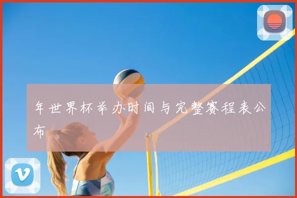 年世界杯举办时间与完整赛程表公布