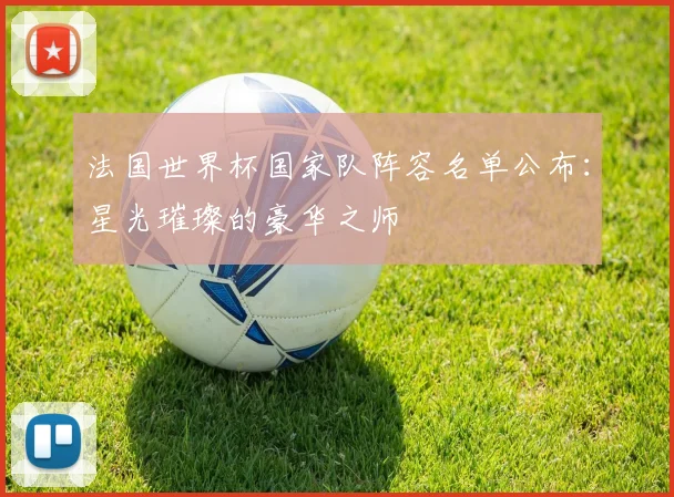 法国世界杯国家队阵容名单公布：星光璀璨的豪华之师