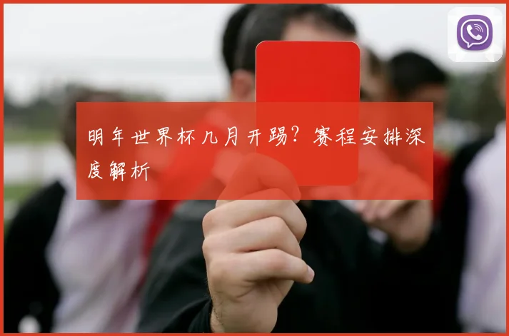 明年世界杯几月开踢？赛程安排深度解析