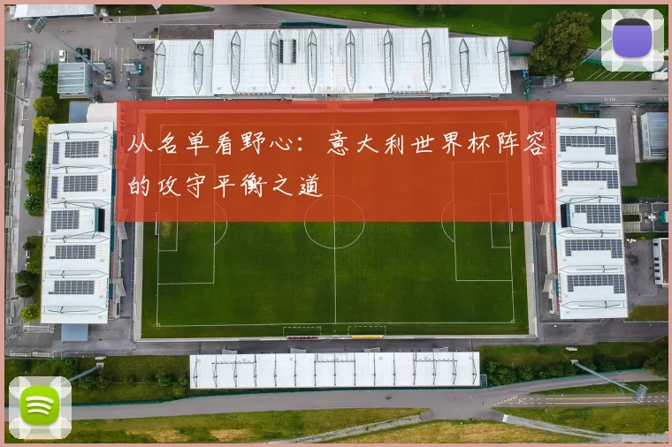 从名单看野心:意大利世界杯阵容的攻守平衡之道