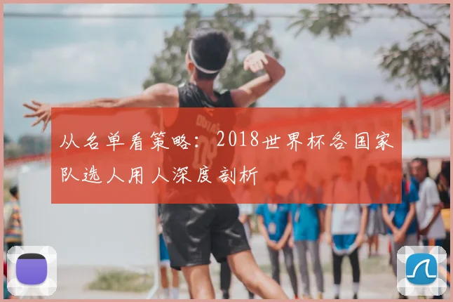 从名单看策略：2018世界杯各国家队选人用人深度剖析
