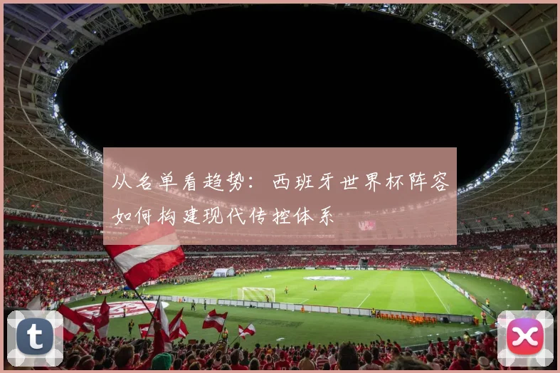 从名单看趋势：西班牙世界杯阵容如何构建现代传控体系