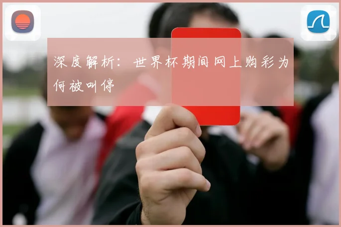 深度解析:世界杯期间网上购彩为何被叫停